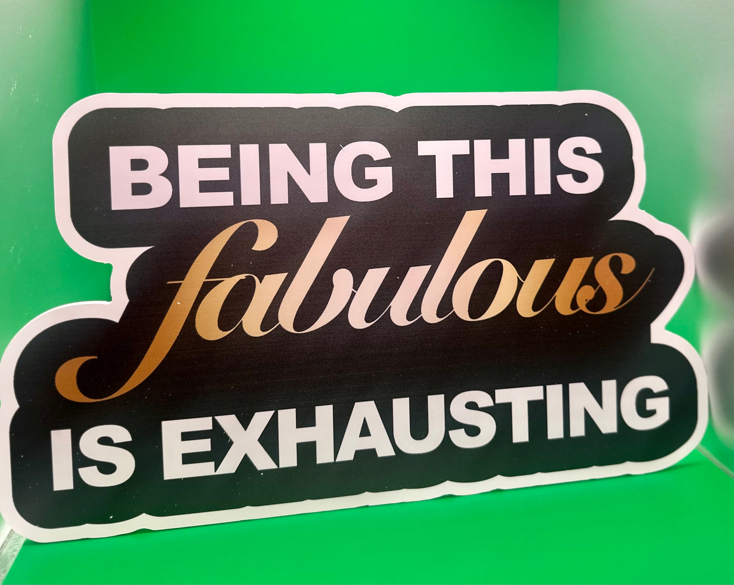 BEING THIS fabulous is EXHAUSTING